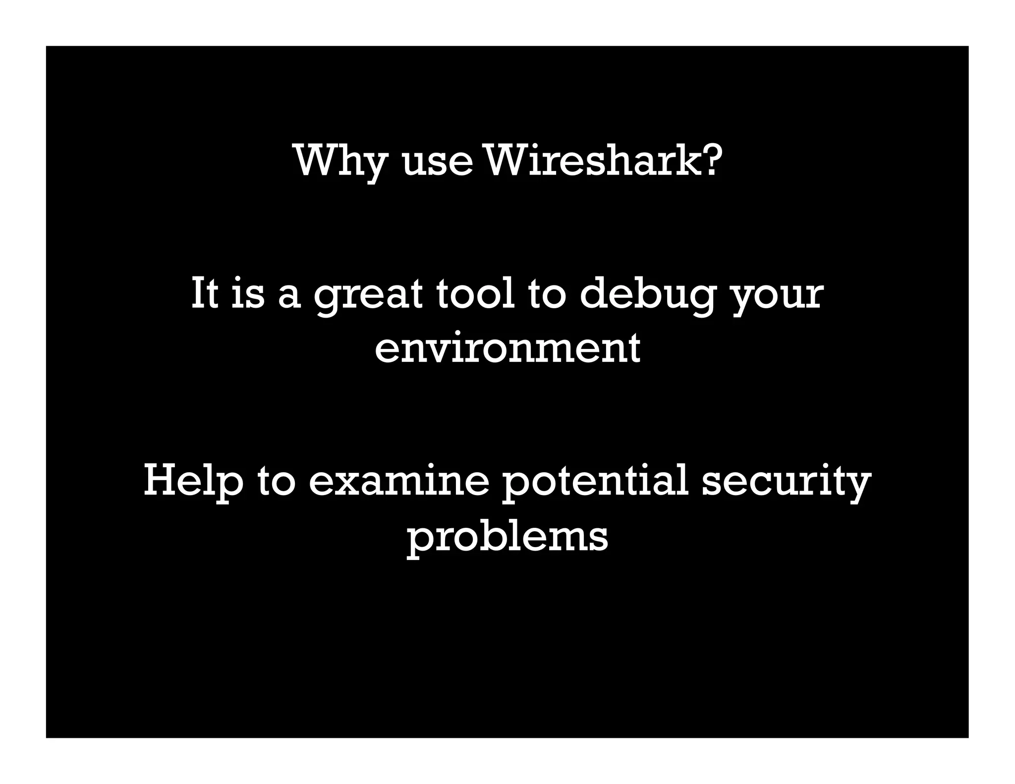 Why use Wireshark?
It is a great tool to debug your
environment
Help to examine potential security
problems
 