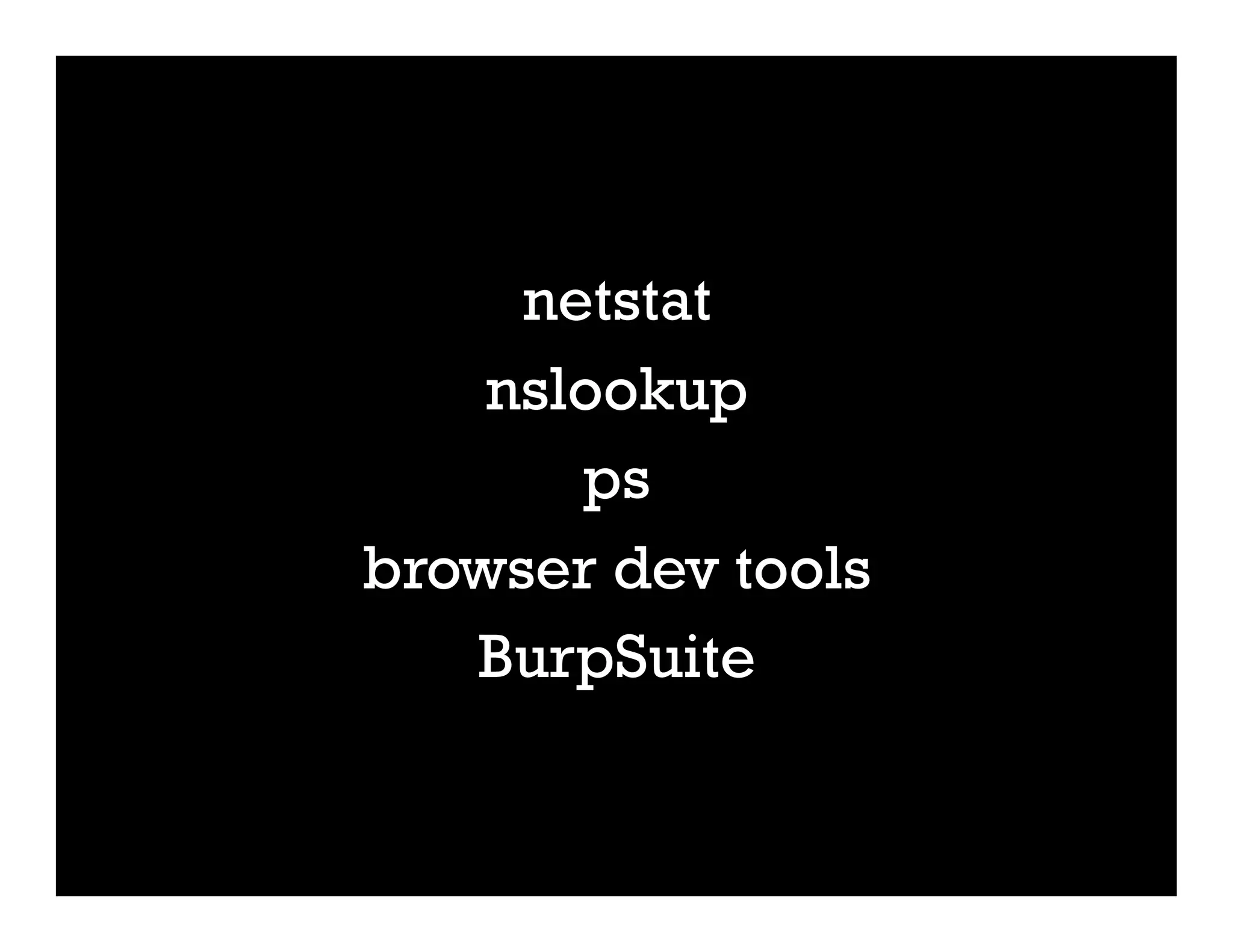 netstat
nslookup
ps
browser dev tools
BurpSuite
 