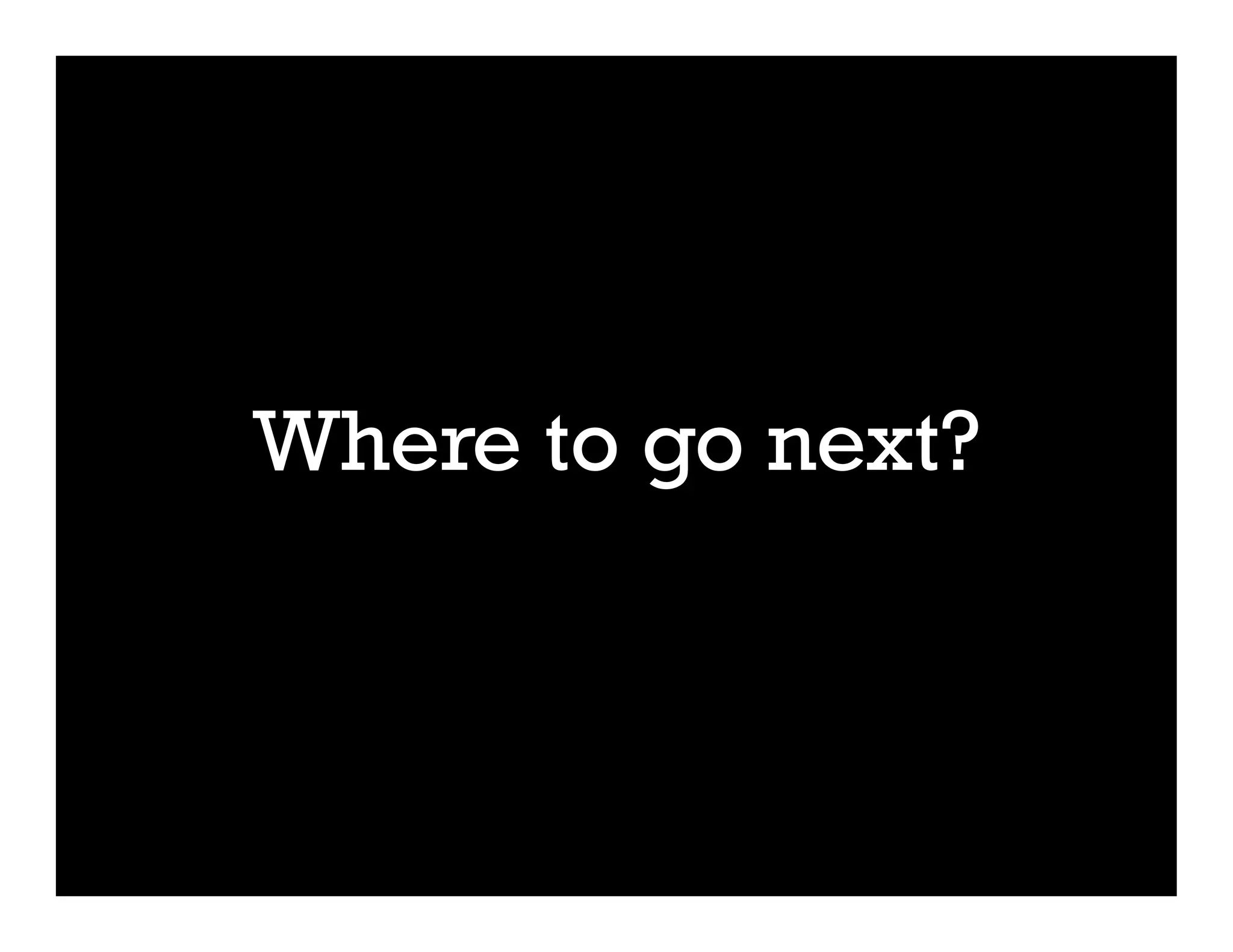 Where to go next?
 