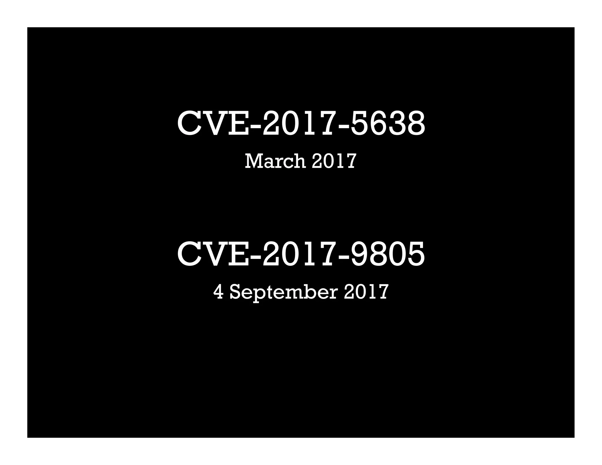 CVE-2017-5638
March 2017
CVE-2017-9805
4 September 2017
 