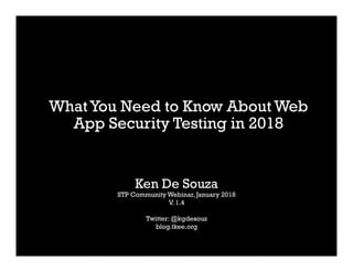 WhatYou Need to Know About Web
App Security Testing in 2018
Ken De Souza
STP Community Webinar, January 2018
V. 1.4
Twitter: @kgdesouz
blog.tkee.org
 