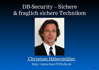 1 / 50
DB-Security – Sichere
& fraglich sichere Techniken
Christian Habermüller
http://news.fuer-IT-Profis.de
 