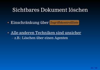 24 / 50
Sichtbares Dokument löschen
• Einschränkung über
• Alle anderen Techniken sind unsicher
– z.B.: Löschen über einen Agenten
Zugriffskontrollliste
 
