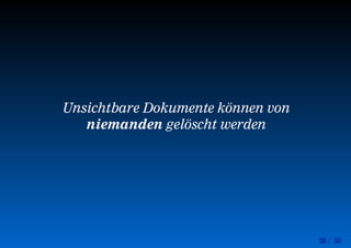 28 / 50
Unsichtbare Dokumente können von
niemanden gelöscht werden
 