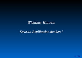 29 / 50
Wichtiger Hinweis
Stets an Replikation denken !
 