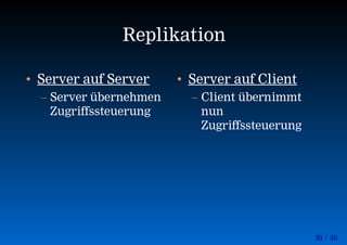 30 / 50
Replikation
• Server auf Server
– Server übernehmen
Zugriffssteuerung
• Server auf Client
– Client übernimmt
nun
Zugriffssteuerung
 