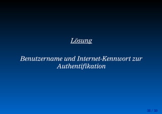 38 / 50
Lösung
Benutzername und Internet-Kennwort zur
Authentifikation
 