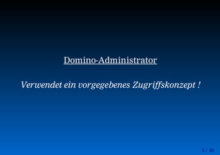 5 / 50
Domino-Administrator
Verwendet ein vorgegebenes Zugriffskonzept !
 