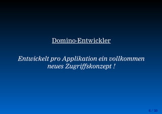 6 / 50
Domino-Entwickler
Entwickelt pro Applikation ein vollkommen
neues Zugriffskonzept !
 
