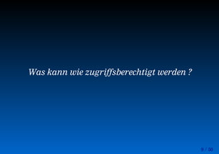 9 / 50
Was kann wie zugriffsberechtigt werden ?
 