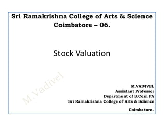 Sri Ramakrishna College of Arts & Science
Coimbatore – 06.
Stock Valuation
M.VADIVEL
Assistant Professor
Department of B.Com PA
Sri Ramakrishna College of Arts & Science
Coimbatore.
 