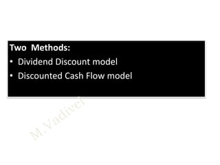 Two Methods:
• Dividend Discount model
• Discounted Cash Flow model
 