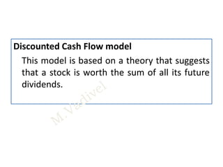 Discounted Cash Flow model
This model is based on a theory that suggests
that a stock is worth the sum of all its future
dividends.
 