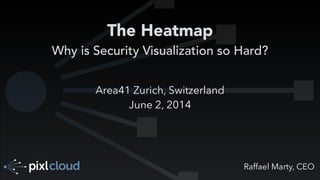 Raffael Marty, CEO
The Heatmap 
Why is Security Visualization so Hard?
Area41 Zurich, Switzerland
June 2, 2014
 
