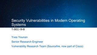 Security Vulnerabilities in Modern Operating
Systems
T-SEC-18-B
Yves Younan
Senior Research Engineer
Vulnerability Research Team (Sourcefire, now part of Cisco)
 