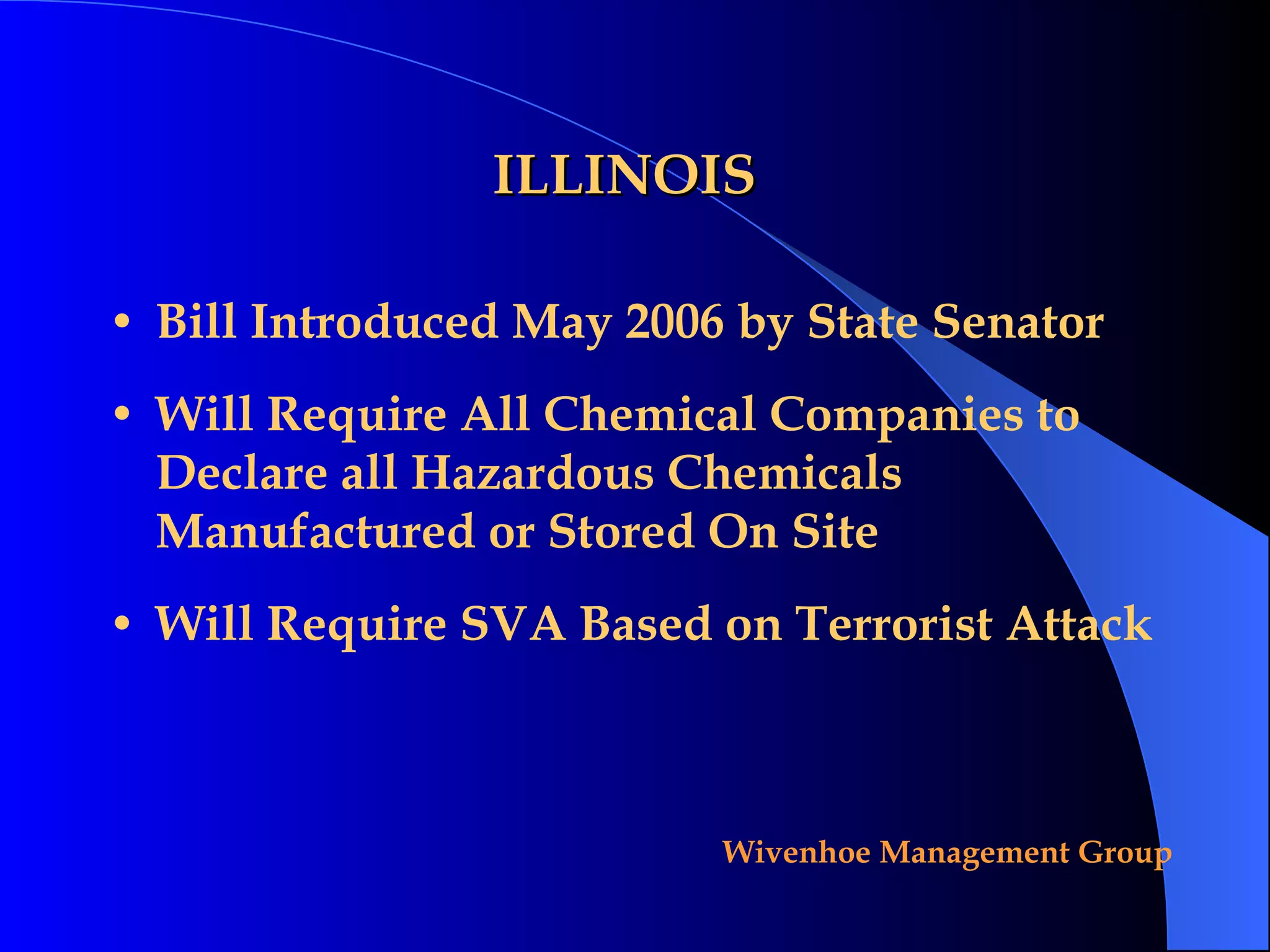 ILLINOIS Bill Introduced May 2006 by State Senator Will Require All Chemical Companies to Declare all Hazardous Chemicals Manufactured or Stored On Site Will Require SVA Based on Terrorist Attack 