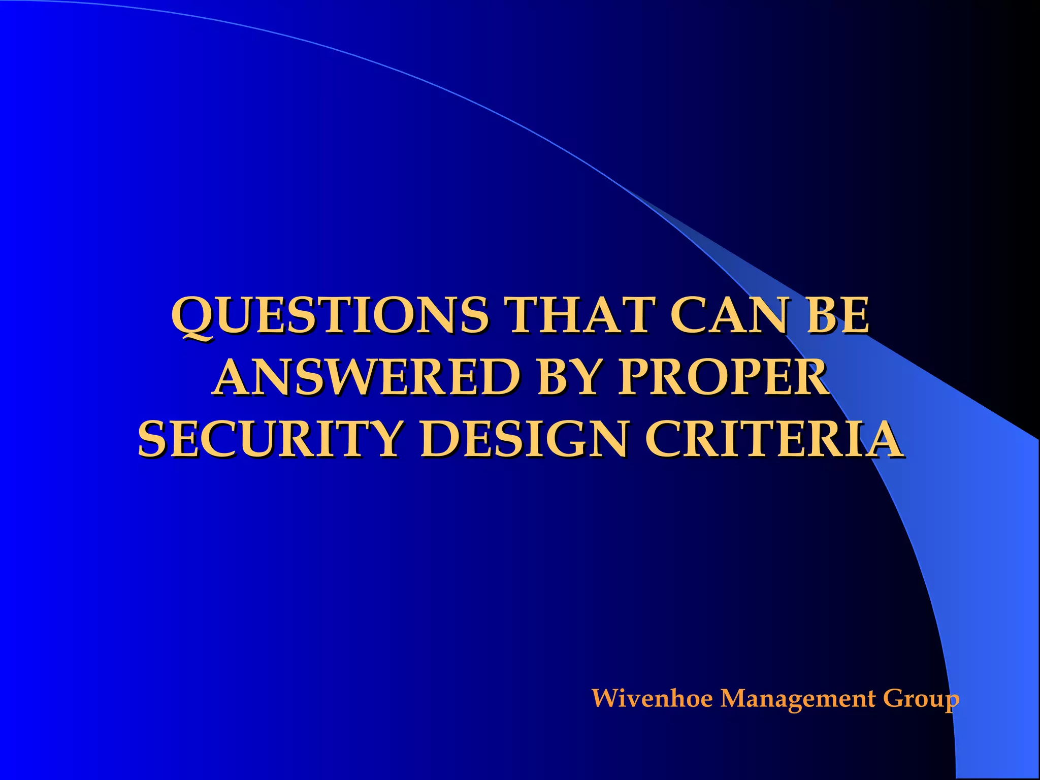 QUESTIONS THAT CAN BE ANSWERED BY PROPER SECURITY DESIGN CRITERIA 
