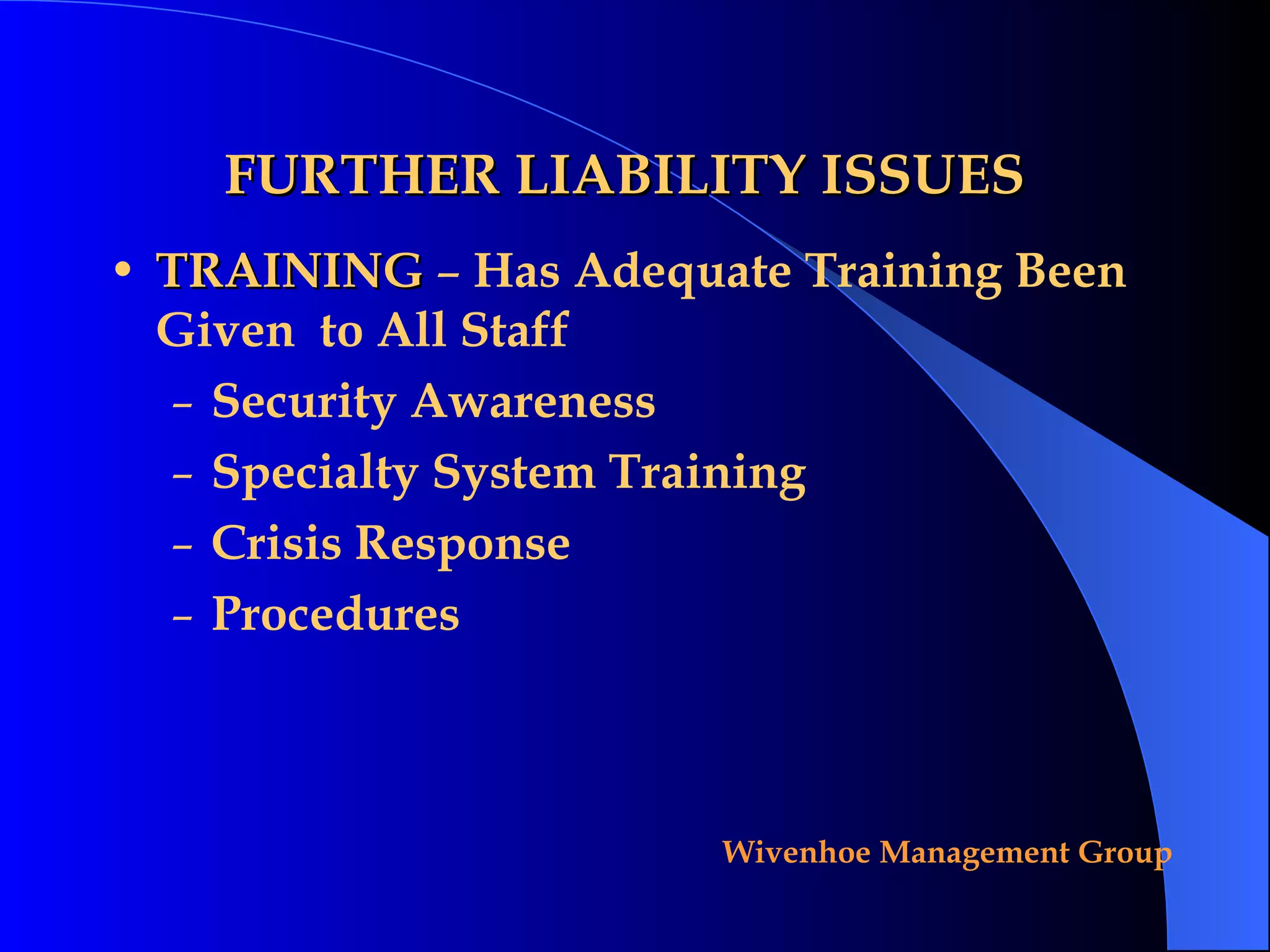 FURTHER LIABILITY ISSUES TRAINING   –  Has Adequate Training Been Given  to All Staff Security Awareness Specialty System Training Crisis Response Procedures 