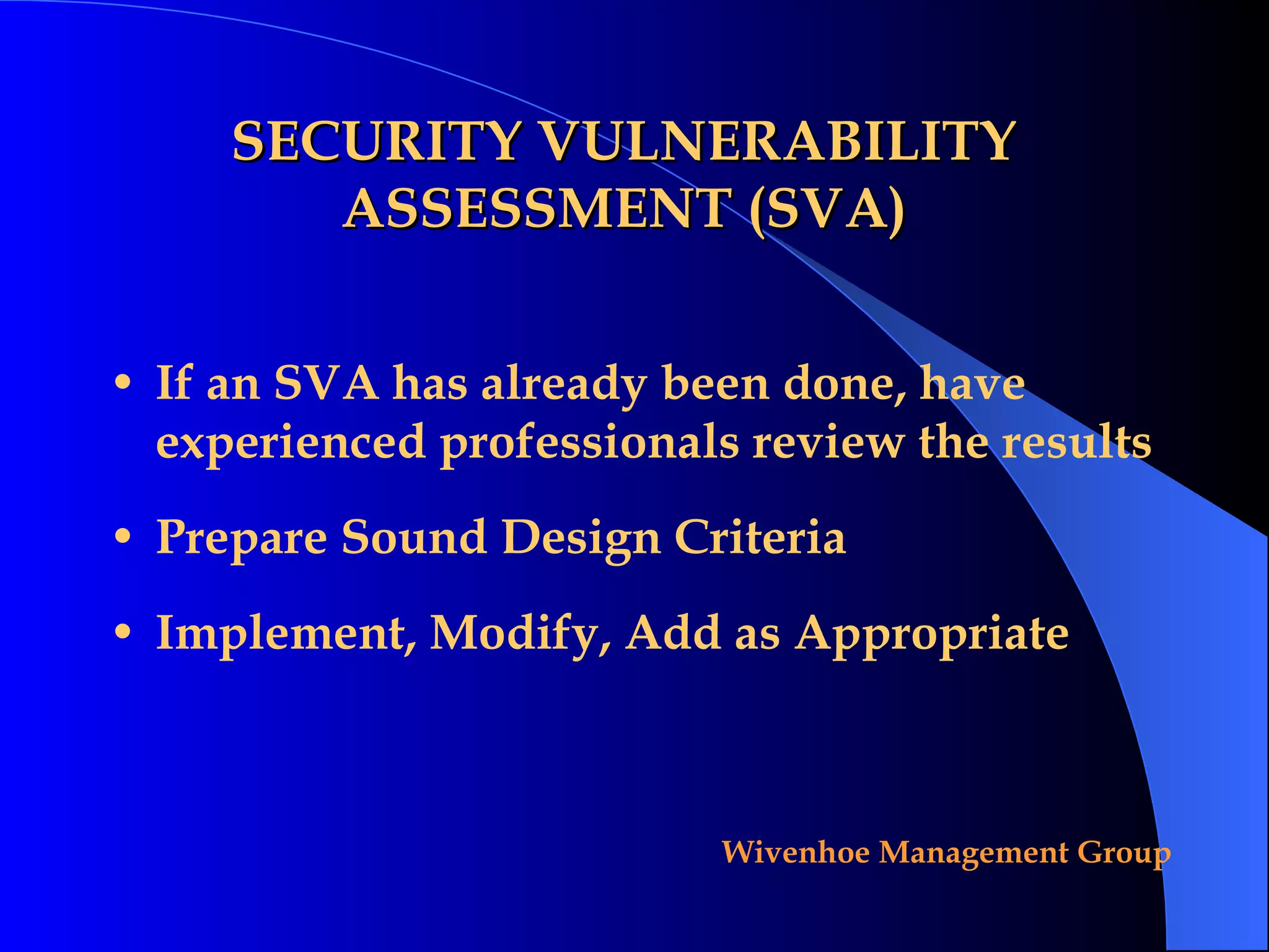 SECURITY VULNERABILITY ASSESSMENT (SVA) If an SVA has already been done, have experienced professionals review the results Prepare Sound Design Criteria Implement, Modify, Add as Appropriate 