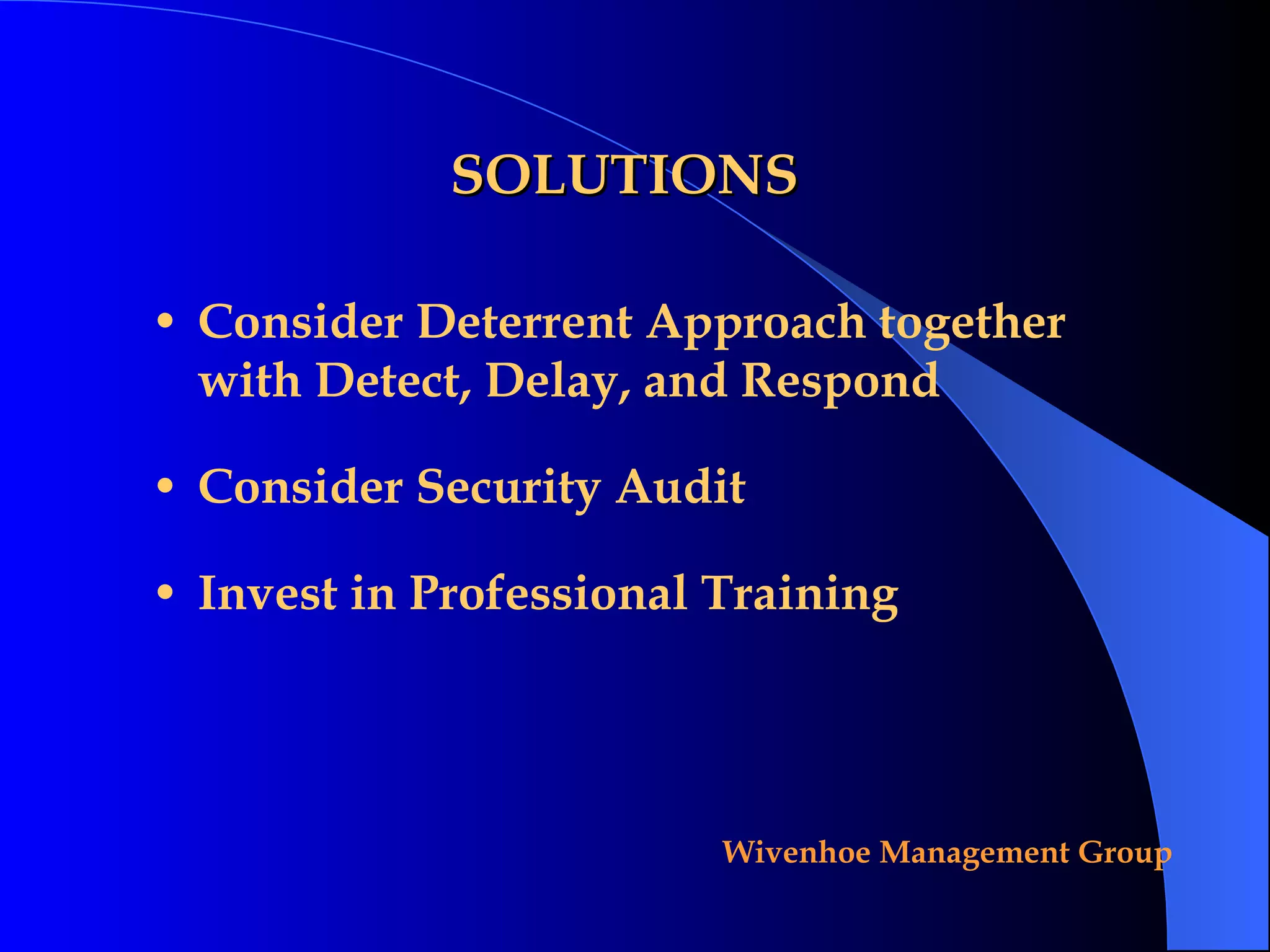 SOLUTIONS Consider Deterrent Approach together with Detect, Delay, and Respond Consider Security Audit Invest in Professional Training 