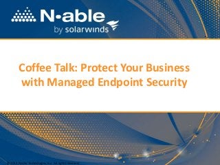Coffee Talk: Protect Your Business
with Managed Endpoint Security
© 2014 N-able Technologies, Inc. All rights reserved.
 