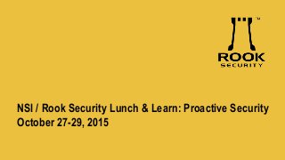 NSI / Rook Security Lunch & Learn: Proactive Security
October 27-29, 2015
 