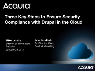 Three Key Steps to Ensure Security
Compliance with Drupal in the Cloud


Mike Lemire               Jess Iandiorio
Director of Information   Sr. Director, Cloud
Security                  Product Marketing
January 29, 2012
 