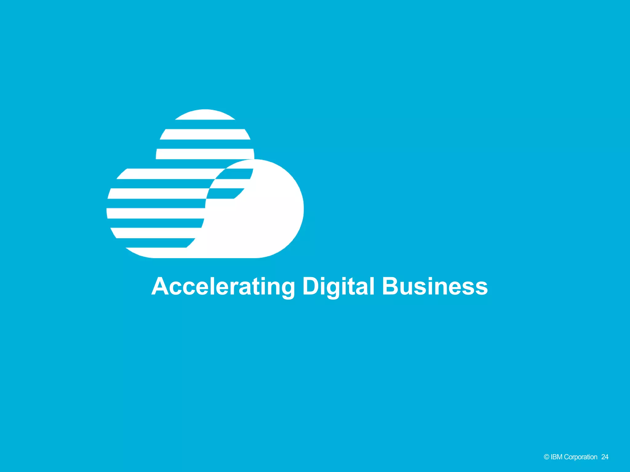 © IBM Corporation 24© IBM Corporation 24
Accelerating Digital Business
 
