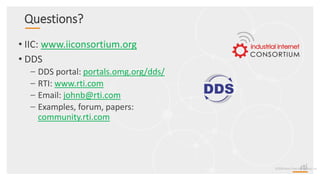 Questions?
• IIC: www.iiconsortium.org
• DDS
– DDS portal: portals.omg.org/dds/
– RTI: www.rti.com
– Email: johnb@rti.com
– Examples, forum, papers:
community.rti.com
©2020 Real-TimeInnovations,Inc.
 