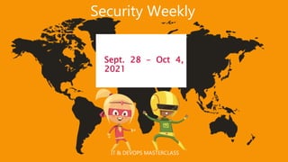 IT & DEVOPS MASTERCLASS
Security Weekly
Sept. 28 – Oct 4,
2021
 