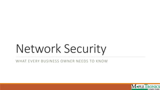 Network Security
WHAT EVERY BUSINESS OWNER NEEDS TO KNOW
 