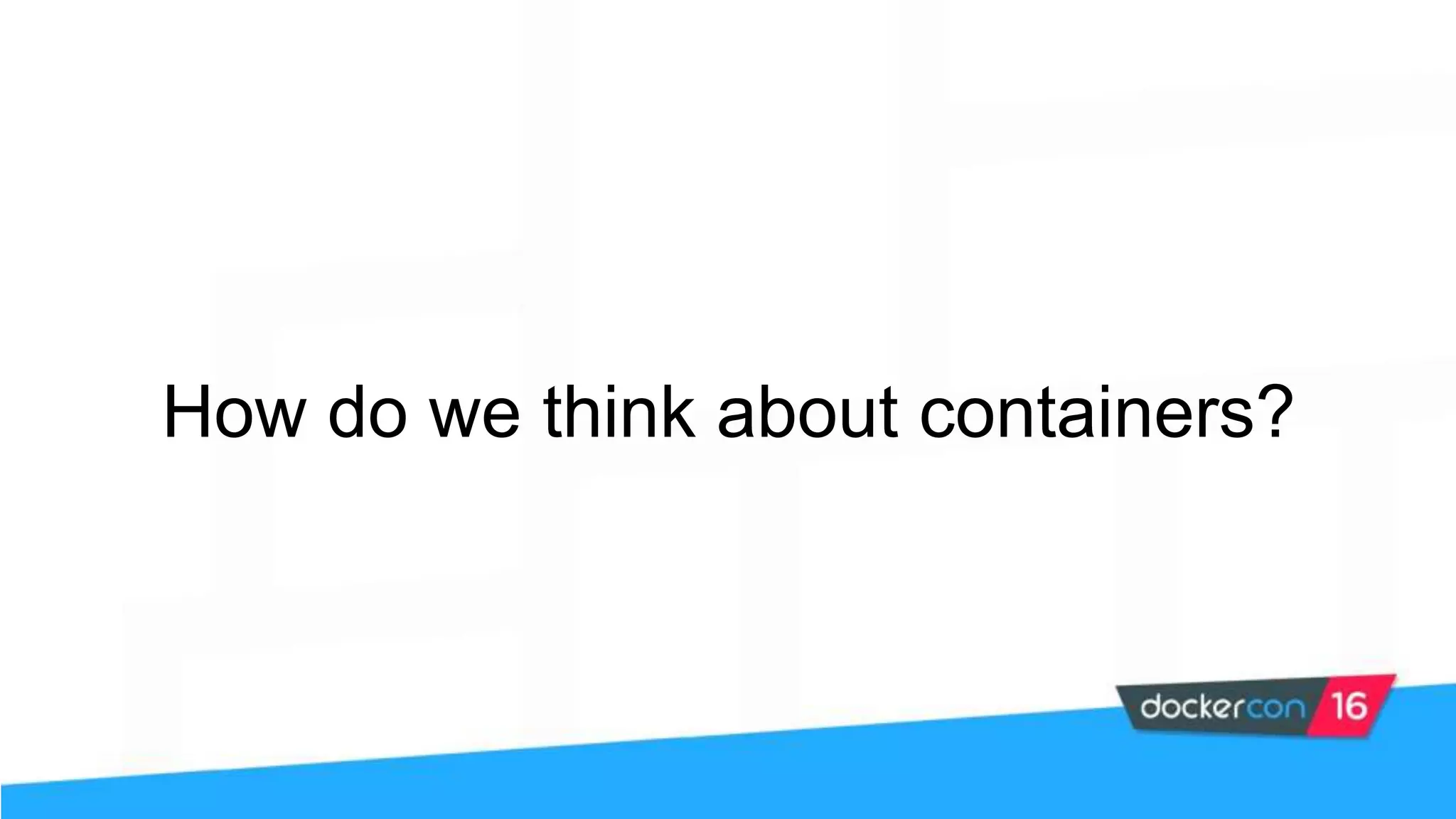 How do we think about containers? 