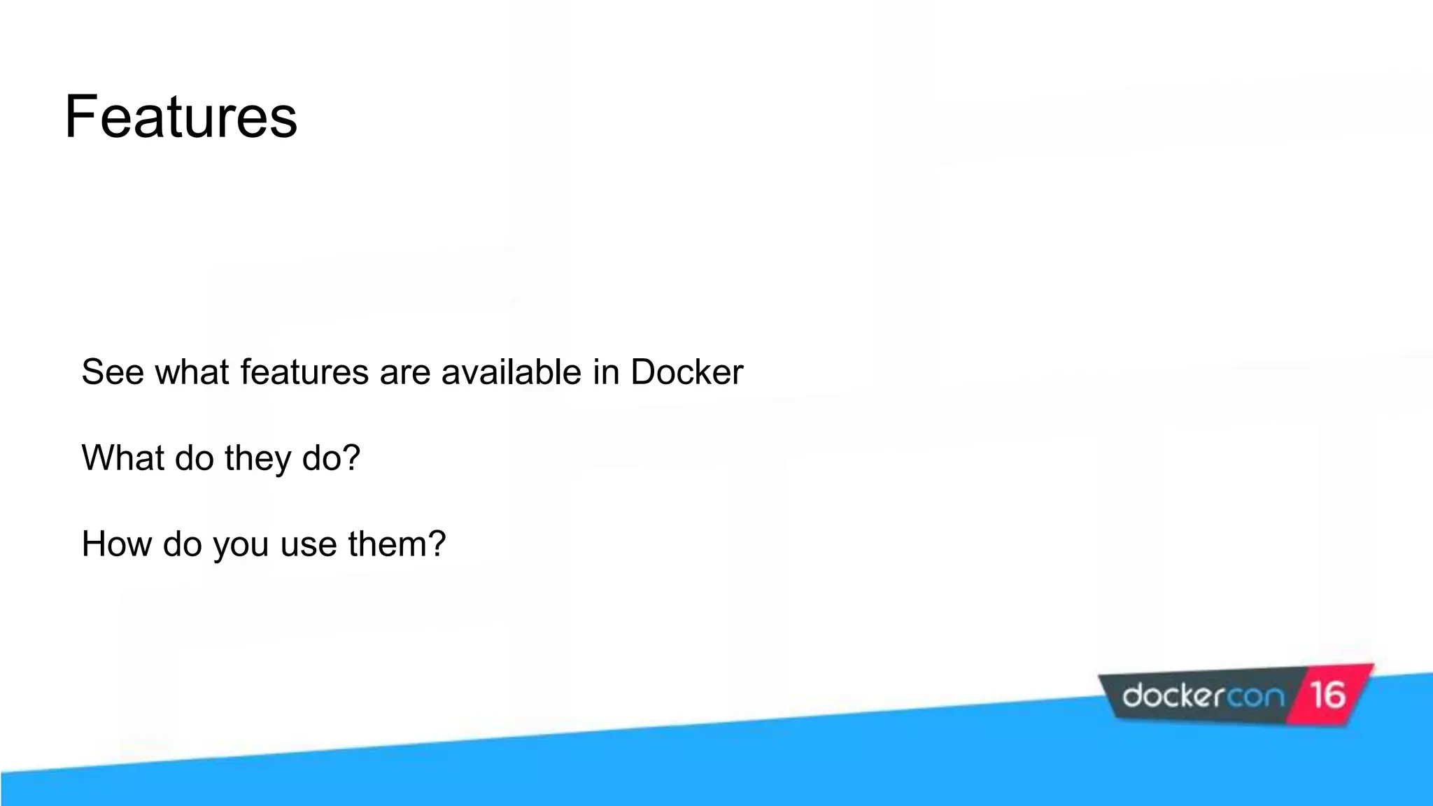 Features See what features are available in Docker What do they do? How do you use them? 