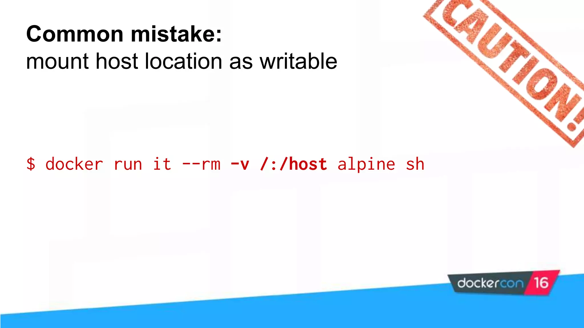 Common mistake: mount host location as writable $ docker run it --rm -v /:/host alpine sh 