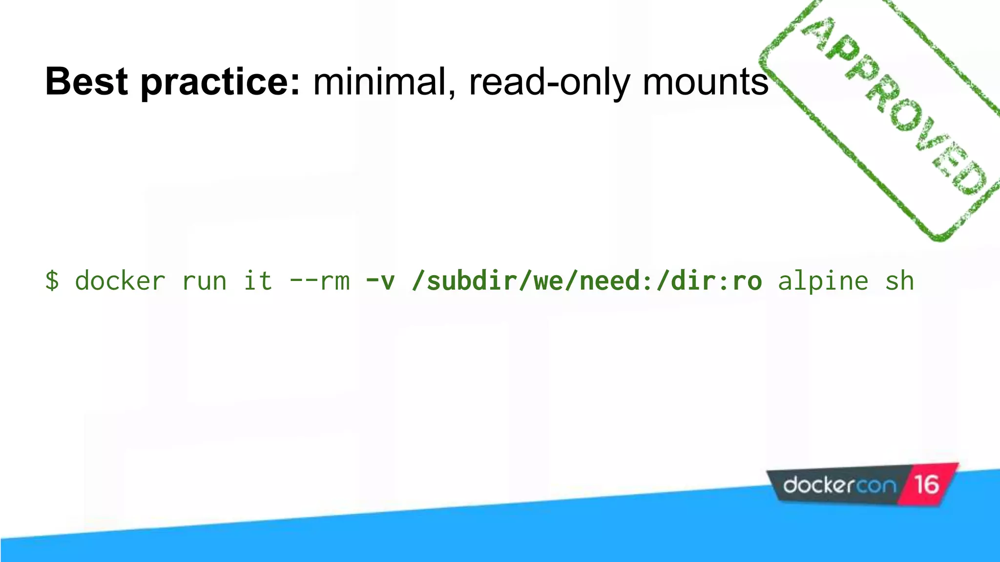 Best practice: minimal, read-only mounts $ docker run it --rm -v /subdir/we/need:/dir:ro alpine sh 