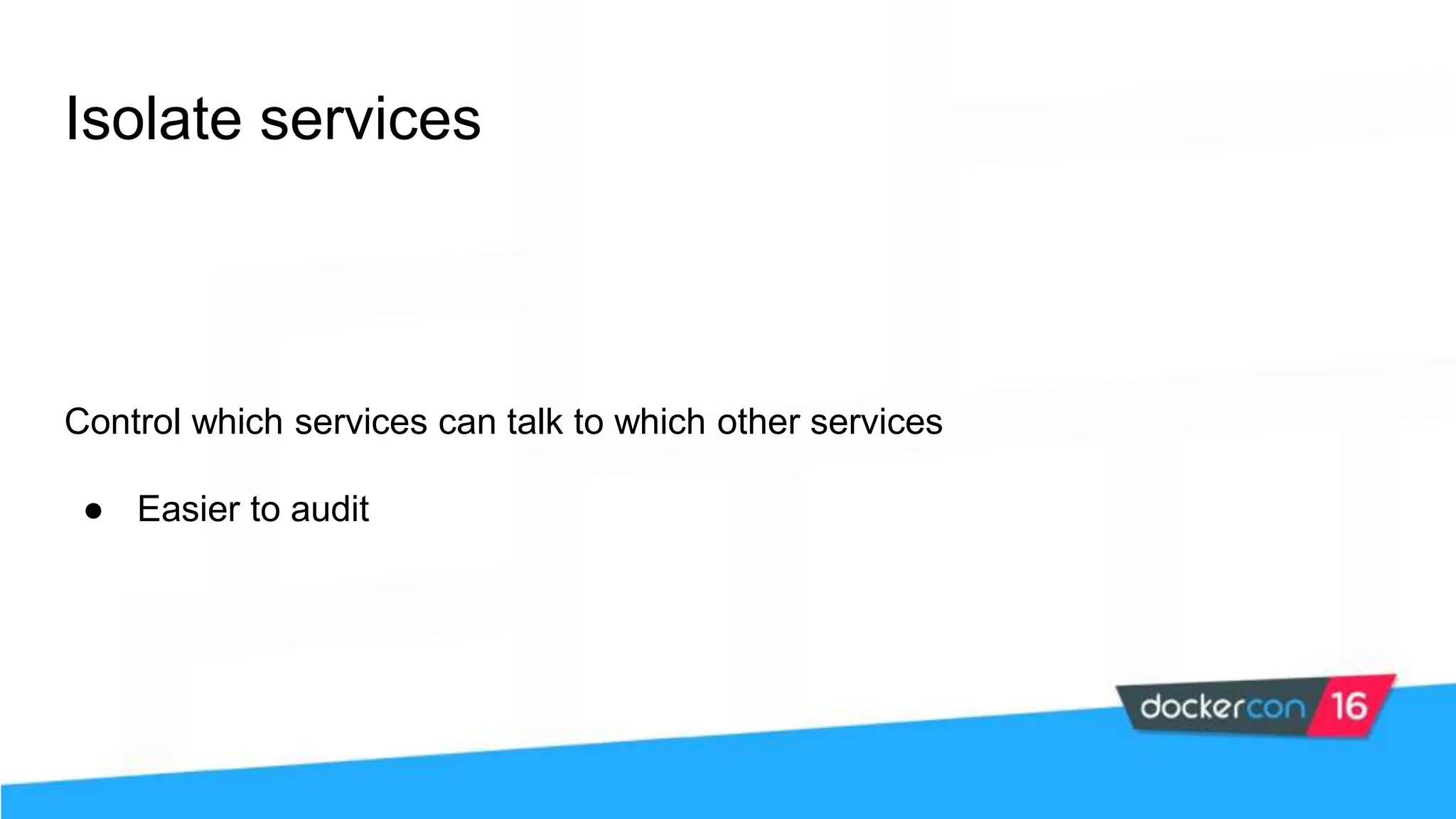 Isolate services Control which services can talk to which other services ● Easier to audit 
