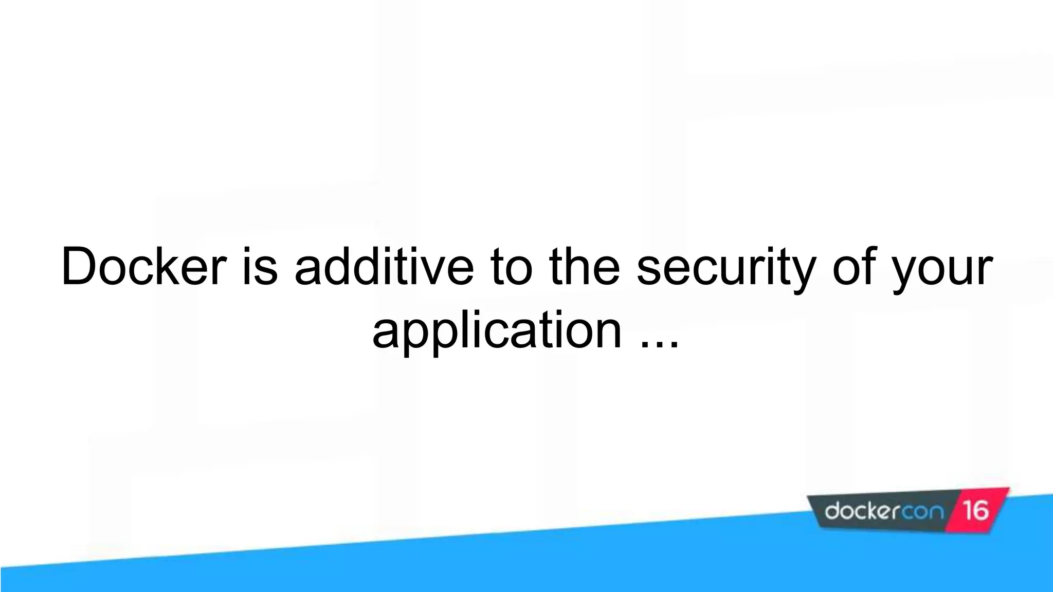 Docker is additive to the security of your application ... 