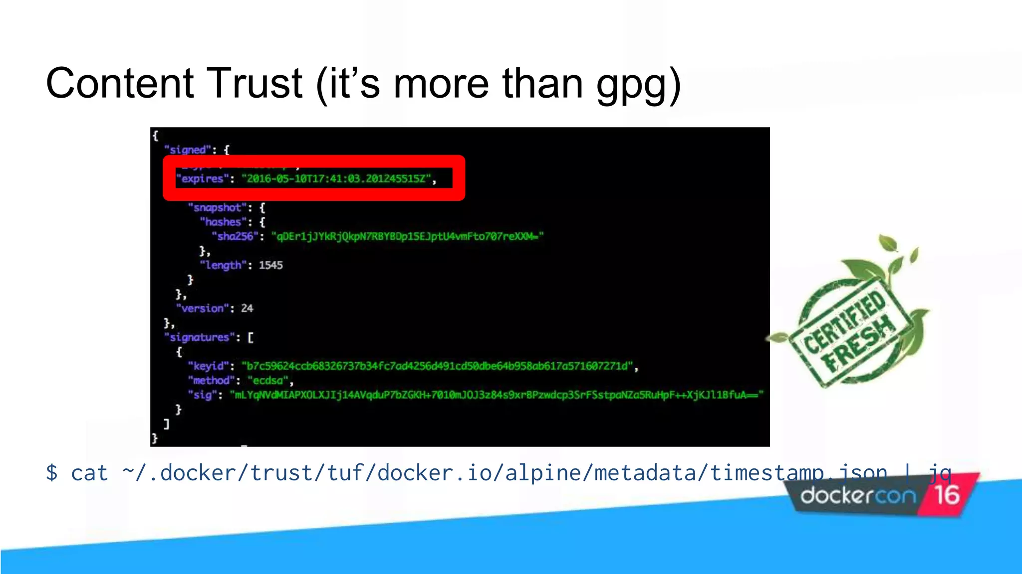 Content Trust (it’s more than gpg) $ cat ~/.docker/trust/tuf/docker.io/alpine/metadata/timestamp.json | jq 