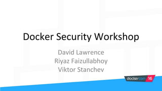 Docker Security Workshop
David Lawrence
Riyaz Faizullabhoy
Viktor Stanchev
 