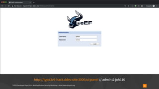 TYPO3 Developer Days 2019 - Web Application Security Workshop - oliver.hader@typo3.org 21
http://typo3v9-hack.ddev.site:3000/ui/panel // admin & joh316
 