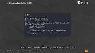 TYPO3 Developer Days 2019 - Web Application Security Workshop - oliver.hader@typo3.org 30
SQL injection QueryBuilder WHERE
SELECT `uid`, `header` FROM `tt_content` WHERE `uid` = 0;
 