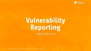 TYPO3 Developer Days 2019 - Web Application Security Workshop - oliver.hader@typo3.org
Vulnerability
Reporting
CVSSv3, Mitre & Co.
67
 