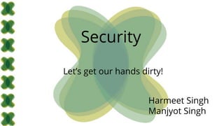 Security
Let’s get our hands dirty!
Harmeet Singh
Manjyot Singh
 