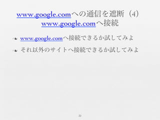 www.google.comへの通信を遮断（4）	

www.google.comへ接続	

n  www.google.comへ接続できるか試してみよ	

n  それ以外のサイトへ接続できるか試してみよ	

32	

 