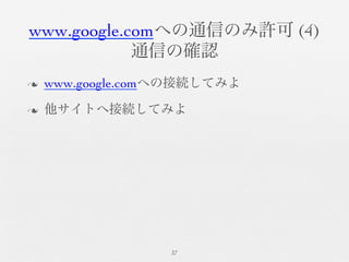 www.google.comへの通信のみ許可 (4)	

通信の確認	

n  www.google.comへの接続してみよ	

n  他サイトへ接続してみよ	

37	

 