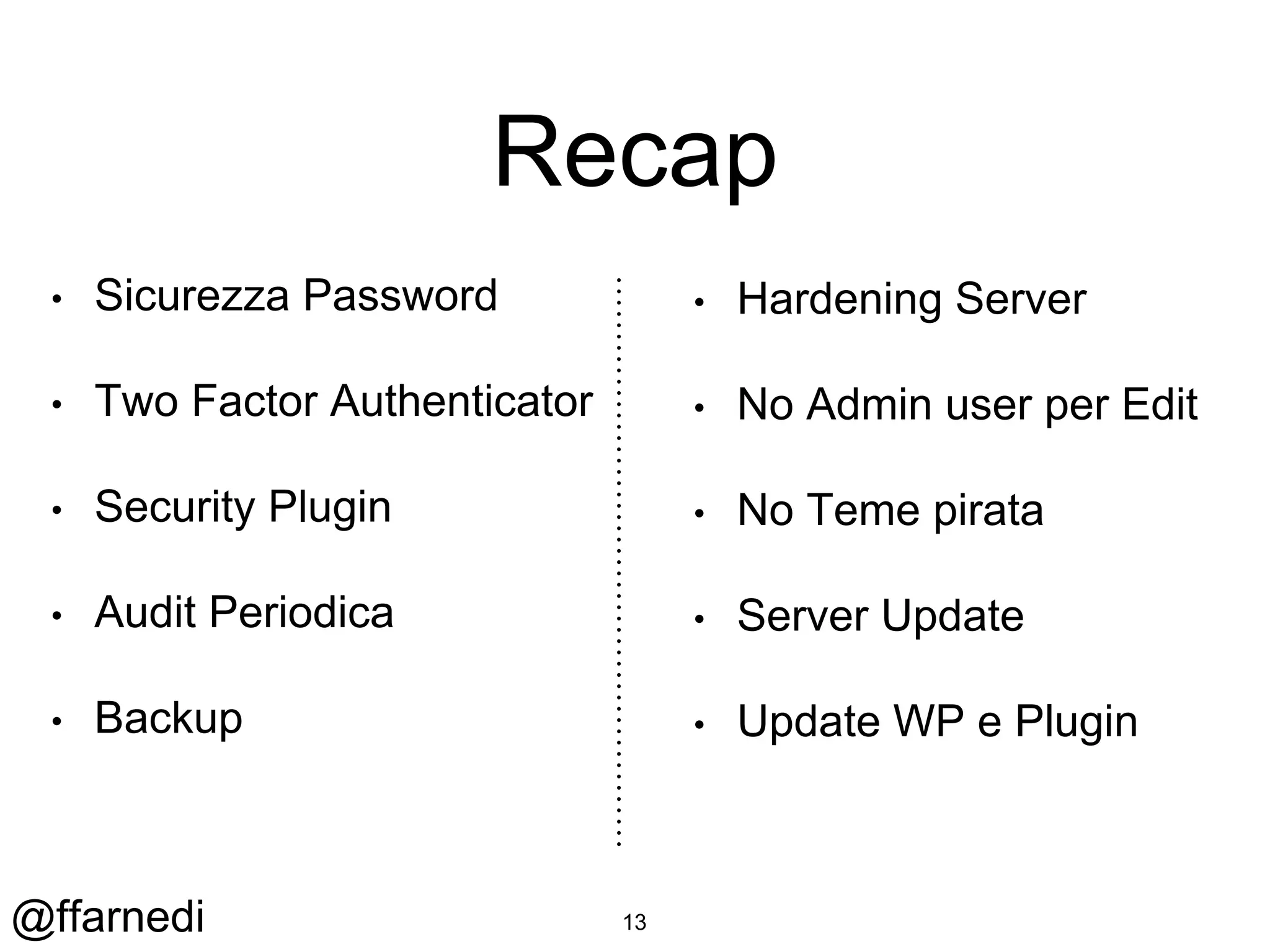 @ffarnedi
Recap
• Sicurezza Password
• Two Factor Authenticator
• Security Plugin
• Audit Periodica
• Backup
• Hardening Server
• No Admin user per Edit
• No Teme pirata
• Server Update
• Update WP e Plugin
13
 