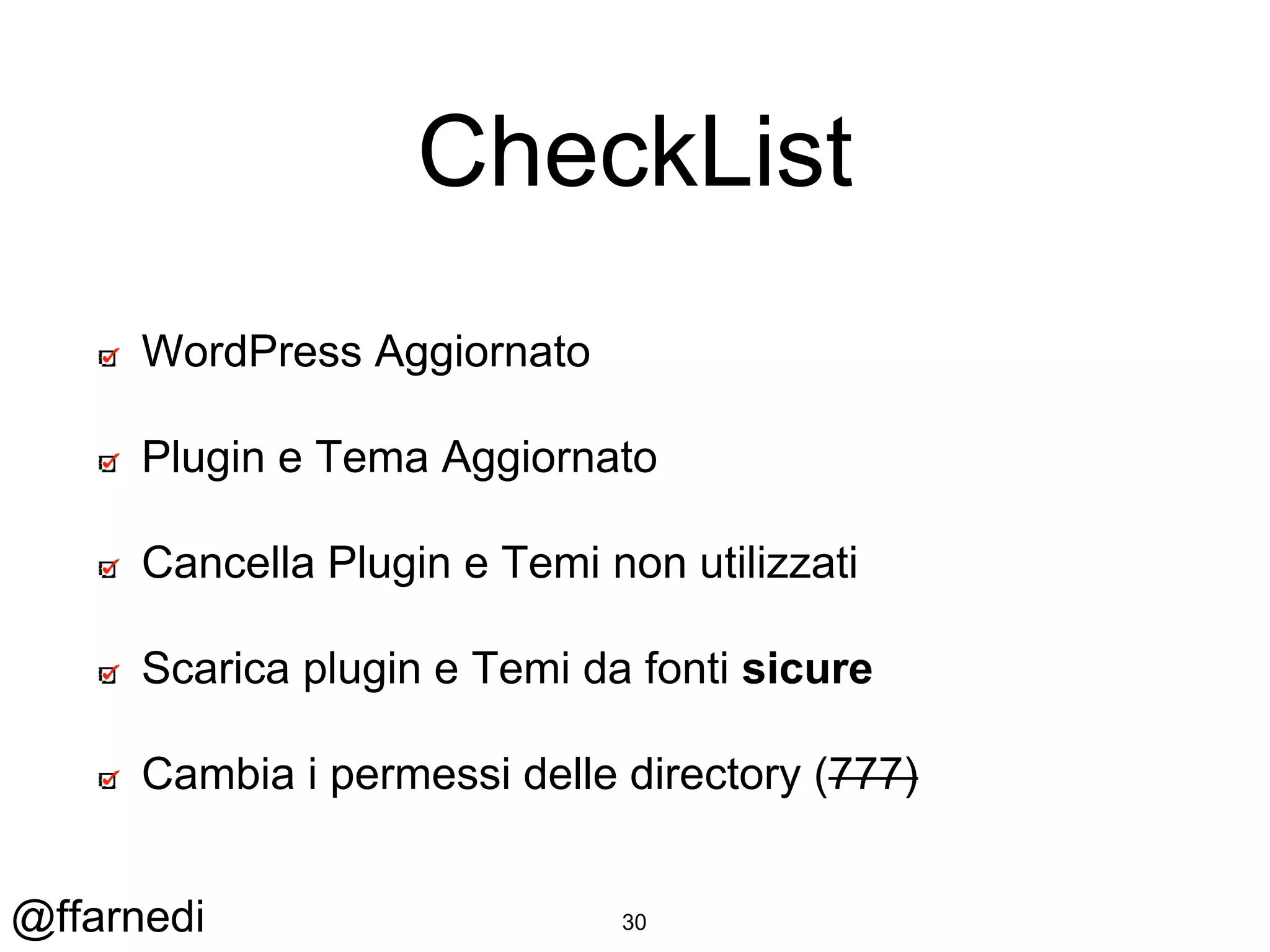@ffarnedi
CheckList
WordPress Aggiornato
Plugin e Tema Aggiornato
Cancella Plugin e Temi non utilizzati
Scarica plugin e Temi da fonti sicure
Cambia i permessi delle directory (777)
30
 