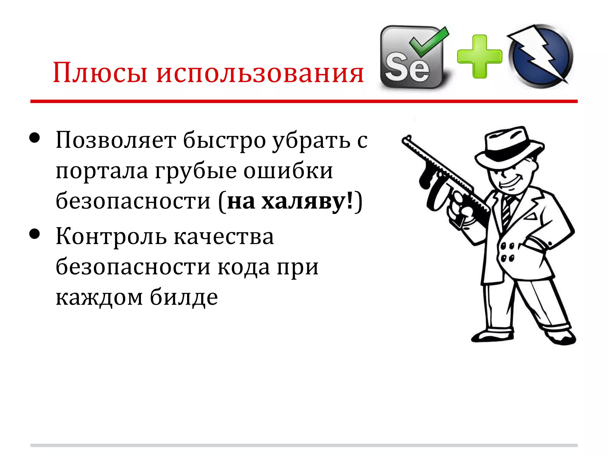 Плюсы использования • Позволяет быстро убрать с портала грубые ошибки безопасности (на халяву!) • Контроль качества безопасности кода при каждом билде 