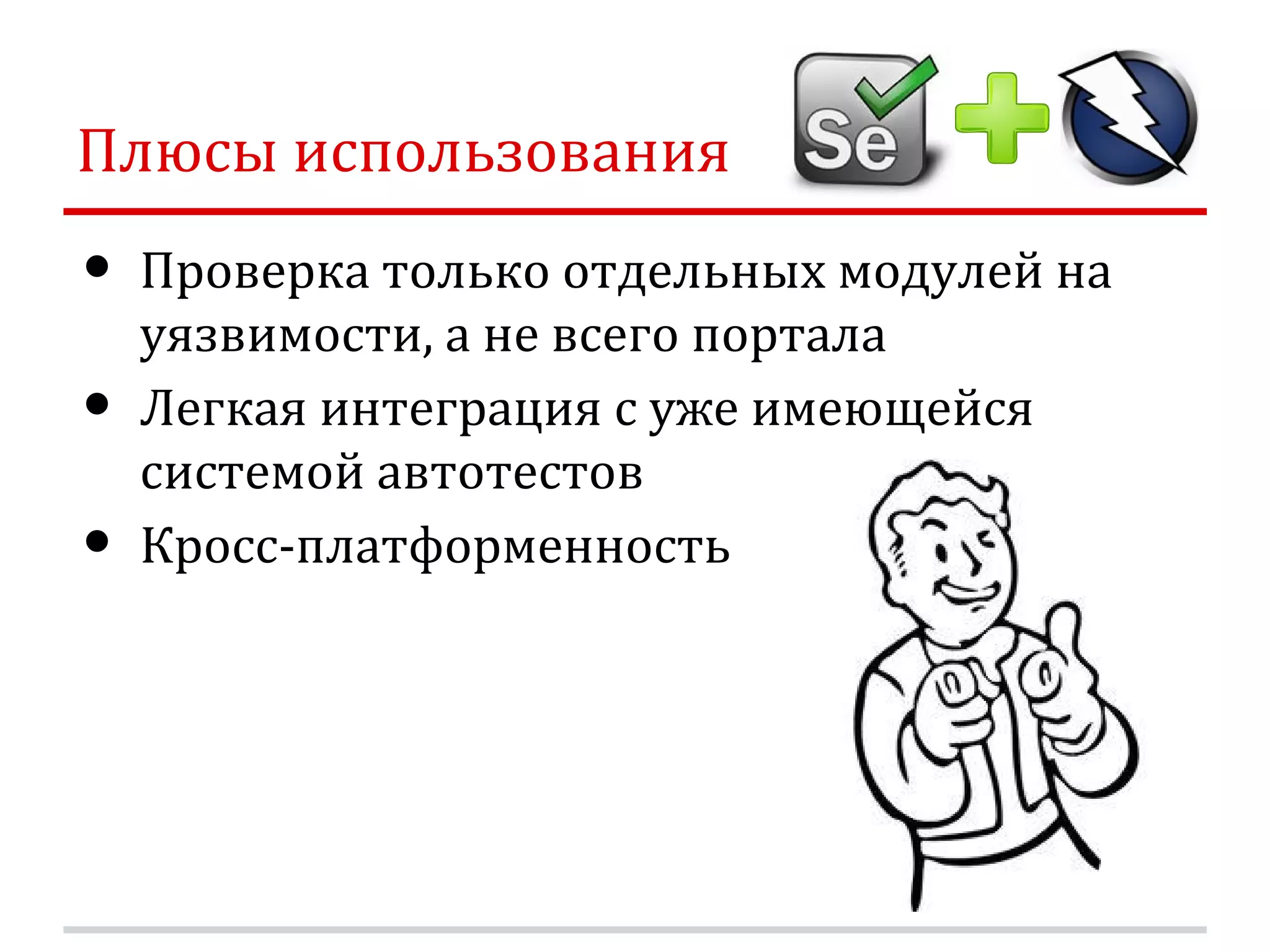 Плюсы использования • Проверка только отдельных модулей на уязвимости, а не всего портала • Легкая интеграция с уже имеющейся системой автотестов • Кросс-платформенность 