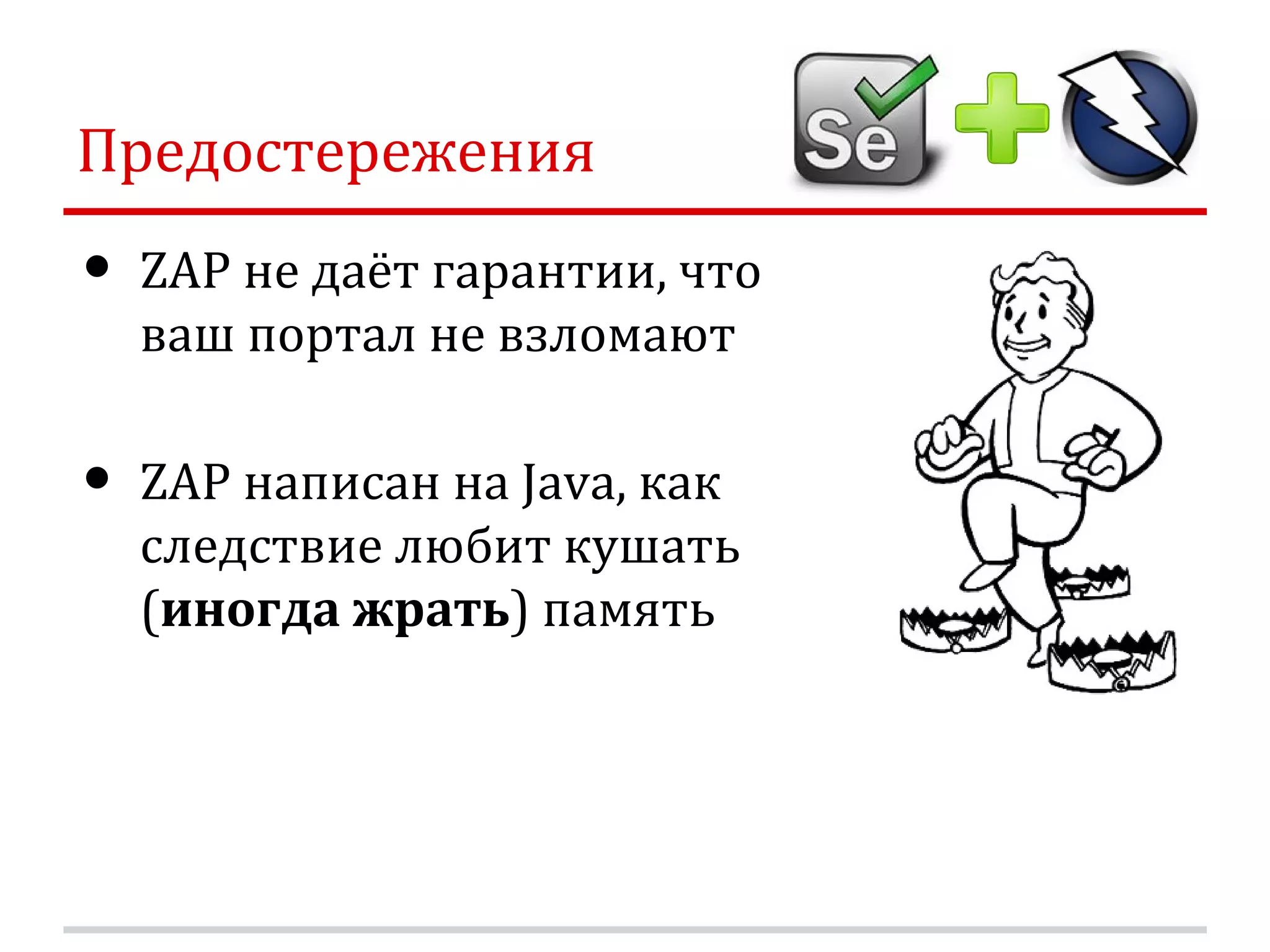 Предостережения • ZAP не даёт гарантии, что ваш портал не взломают • ZAP написан на Java, как следствие любит кушать (иногда жрать) память 